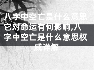 八字中空亡是什么意思它对命运有何影响,八字中空亡是什么意思权威详解