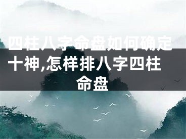 四柱八字命盘如何确定十神,怎样排八字四柱命盘