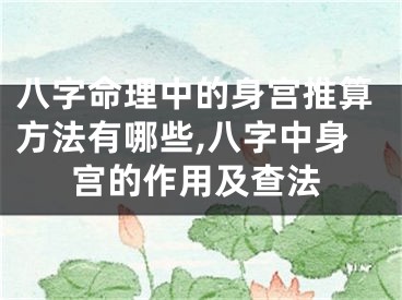 八字命理中的身宫推算方法有哪些,八字中身宫的作用及查法