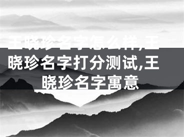 王晓珍名字怎么样,王晓珍名字打分测试,王晓珍名字寓意