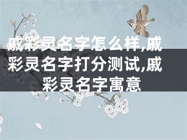 戚彩灵名字怎么样,戚彩灵名字打分测试,戚彩灵名字寓意