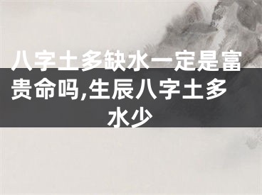 八字土多缺水一定是富贵命吗,生辰八字土多水少