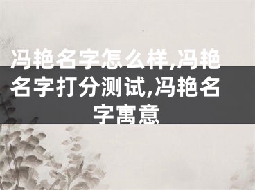 冯艳名字怎么样,冯艳名字打分测试,冯艳名字寓意
