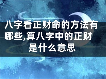 八字看正财命的方法有哪些,算八字中的正财是什么意思
