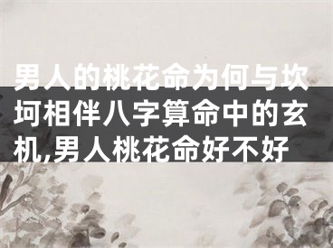 男人的桃花命为何与坎坷相伴八字算命中的玄机,男人桃花命好不好