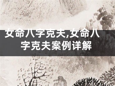 女命八字克夫,女命八字克夫案例详解