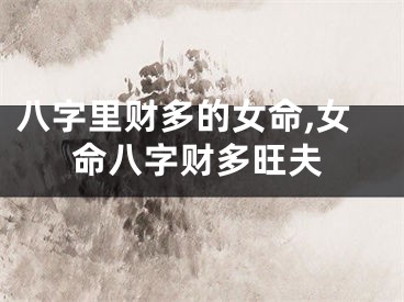 八字里财多的女命,女命八字财多旺夫