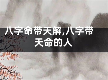 八字命带天解,八字带天命的人