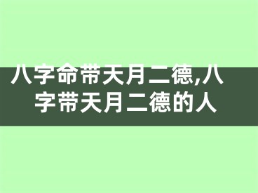 八字命带天月二德,八字带天月二德的人