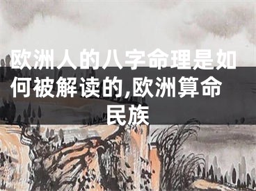 欧洲人的八字命理是如何被解读的,欧洲算命民族