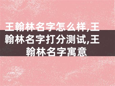 王翰林名字怎么样,王翰林名字打分测试,王翰林名字寓意