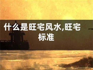 什么是旺宅风水,旺宅标准