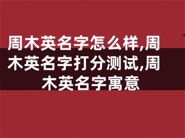 周木英名字怎么样,周木英名字打分测试,周木英名字寓意