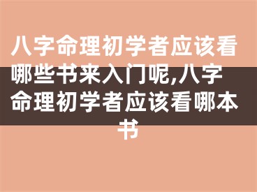 八字命理初学者应该看哪些书来入门呢,八字命理初学者应该看哪本书