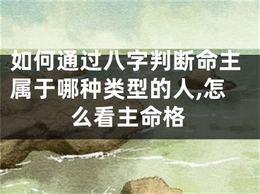 如何通过八字判断命主属于哪种类型的人,怎么看主命格