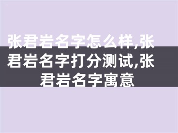 张君岩名字怎么样,张君岩名字打分测试,张君岩名字寓意