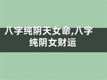 八字纯阴天女命,八字纯阴女财运