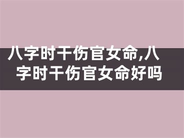 八字时干伤官女命,八字时干伤官女命好吗