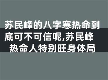 苏民峰的八字寒热命到底可不可信呢,苏民峰热命人特别旺身体局