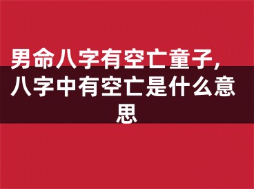 男命八字有空亡童子,八字中有空亡是什么意思