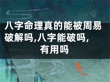 八字命理真的能被周易破解吗,八字能破吗,有用吗