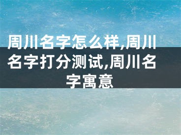 周川名字怎么样,周川名字打分测试,周川名字寓意