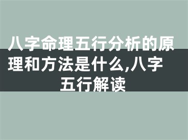 八字命理五行分析的原理和方法是什么,八字五行解读