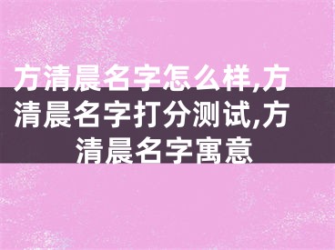 方清晨名字怎么样,方清晨名字打分测试,方清晨名字寓意
