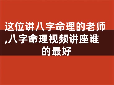 这位讲八字命理的老师,八字命理视频讲座谁的最好