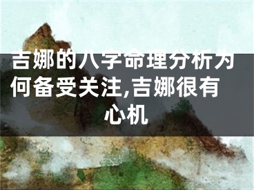 吉娜的八字命理分析为何备受关注,吉娜很有心机