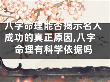 八字命理能否揭示名人成功的真正原因,八字命理有科学依据吗
