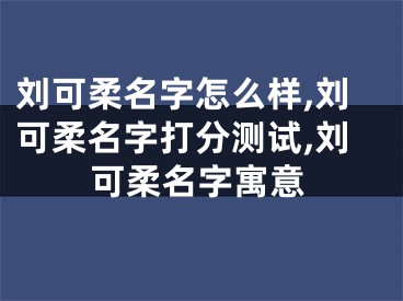 刘可柔名字怎么样,刘可柔名字打分测试,刘可柔名字寓意