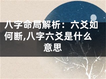八字命局解析：六爻如何断,八字六爻是什么意思