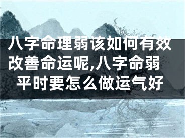八字命理弱该如何有效改善命运呢,八字命弱平时要怎么做运气好