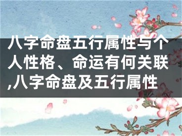 八字命盘五行属性与个人性格、命运有何关联,八字命盘及五行属性