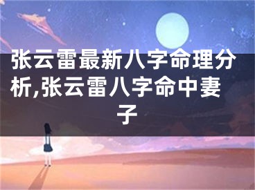 张云雷最新八字命理分析,张云雷八字命中妻子
