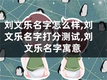刘文乐名字怎么样,刘文乐名字打分测试,刘文乐名字寓意
