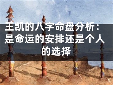 王凯的八字命盘分析：是命运的安排还是个人的选择