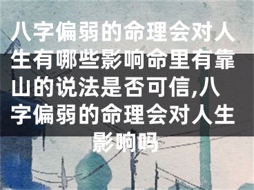 八字偏弱的命理会对人生有哪些影响命里有靠山的说法是否可信,八字偏弱的命理会对人生影响吗