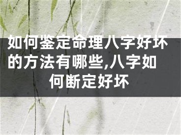 如何鉴定命理八字好坏的方法有哪些,八字如何断定好坏