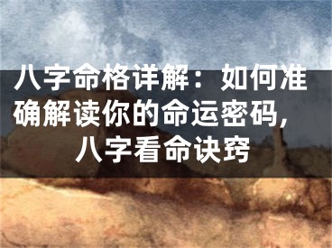 八字命格详解：如何准确解读你的命运密码,八字看命诀窍