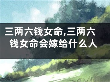 三两六钱女命,三两六钱女命会嫁给什么人