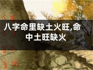 八字命里缺土火旺,命中土旺缺火
