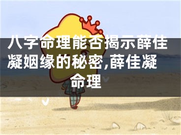 八字命理能否揭示薛佳凝姻缘的秘密,薛佳凝 命理