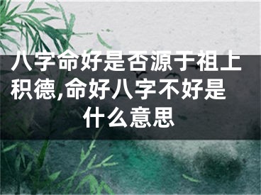 八字命好是否源于祖上积德,命好八字不好是什么意思