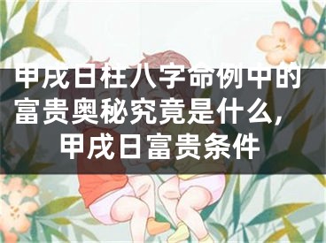 甲戌日柱八字命例中的富贵奥秘究竟是什么,甲戌日富贵条件