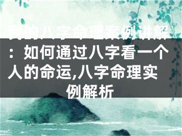 我的八字命理案例讲解：如何通过八字看一个人的命运,八字命理实例解析