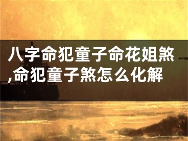 八字命犯童子命花姐煞,命犯童子煞怎么化解