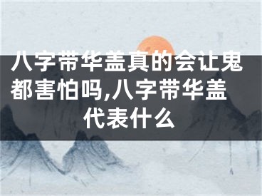 八字带华盖真的会让鬼都害怕吗,八字带华盖代表什么