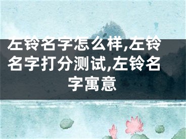 左铃名字怎么样,左铃名字打分测试,左铃名字寓意